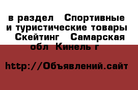  в раздел : Спортивные и туристические товары » Скейтинг . Самарская обл.,Кинель г.